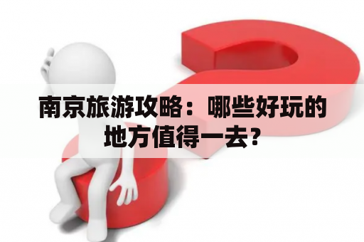 南京旅游攻略：哪些好玩的地方值得一去？