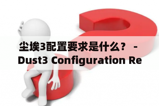 尘埃3配置要求是什么？ - Dust3 Configuration Requirements