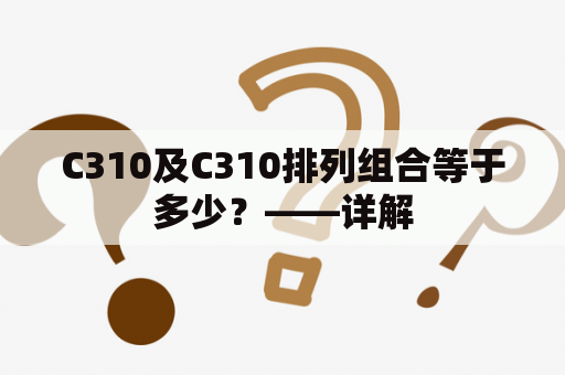 C310及C310排列组合等于多少？——详解