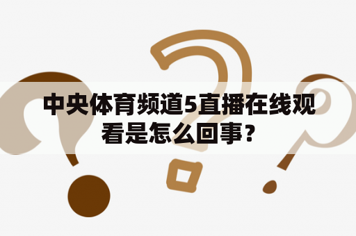 中央体育频道5直播在线观看是怎么回事？