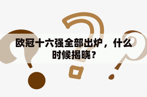 欧冠十六强全部出炉，什么时候揭晓？