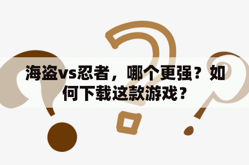 海盗vs忍者，哪个更强？如何下载这款游戏？