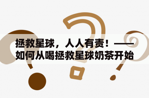 拯救星球，人人有责！——如何从喝拯救星球奶茶开始