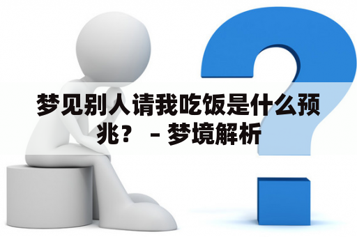 梦见别人请我吃饭是什么预兆？ – 梦境解析