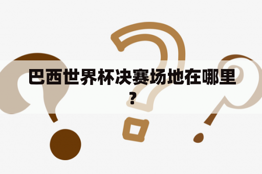 巴西世界杯决赛场地在哪里？