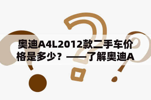 奥迪A4L2012款二手车价格是多少？——了解奥迪A4L2012款的最新市场行情！