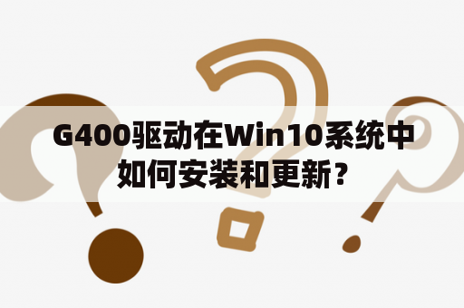 G400驱动在Win10系统中如何安装和更新？