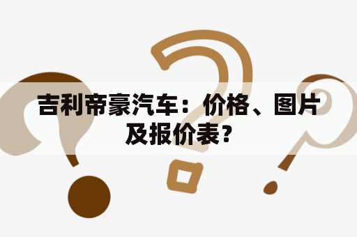 吉利帝豪汽车：价格、图片及报价表？