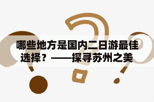 哪些地方是国内二日游最佳选择？——探寻苏州之美