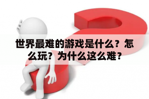 世界最难的游戏是什么？怎么玩？为什么这么难？