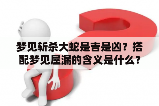 梦见斩杀大蛇是吉是凶？搭配梦见屋漏的含义是什么？