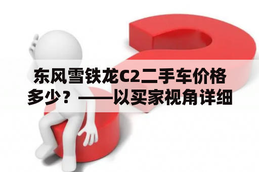 东风雪铁龙C2二手车价格多少？——以买家视角详细分析