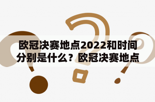 欧冠决赛地点2022和时间分别是什么？欧冠决赛地点2022、欧冠决赛时间