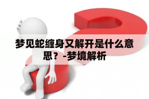 梦见蛇缠身又解开是什么意思？-梦境解析