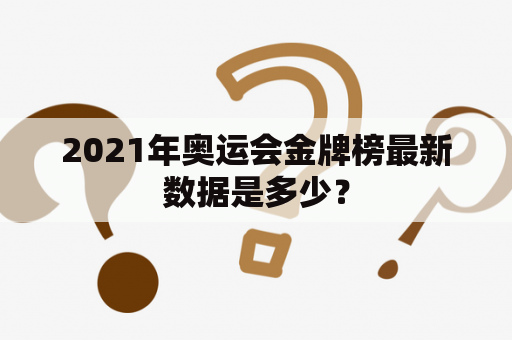 2021年奥运会金牌榜最新数据是多少？