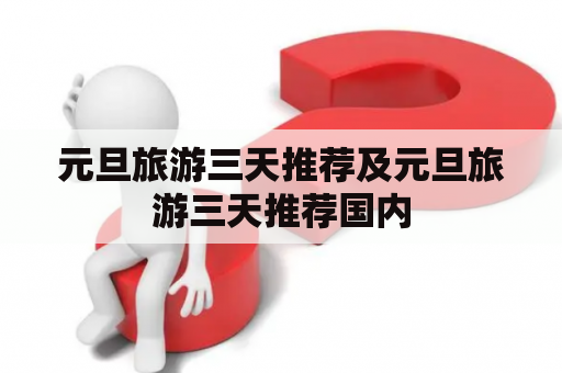 元旦旅游三天推荐及元旦旅游三天推荐国内