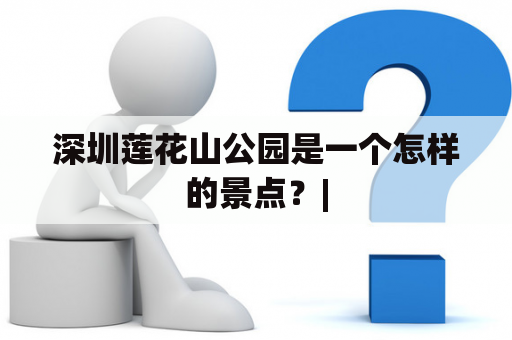 深圳莲花山公园是一个怎样的景点？|