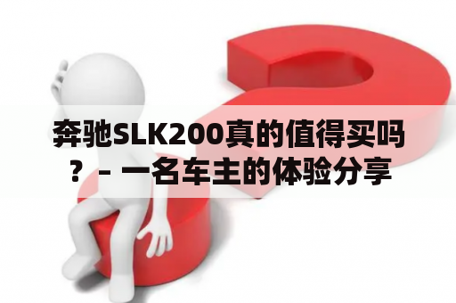 奔驰SLK200真的值得买吗？– 一名车主的体验分享