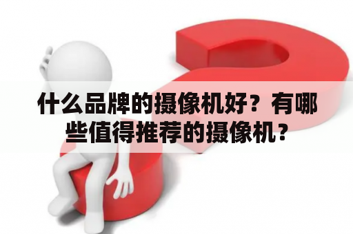 什么品牌的摄像机好？有哪些值得推荐的摄像机？