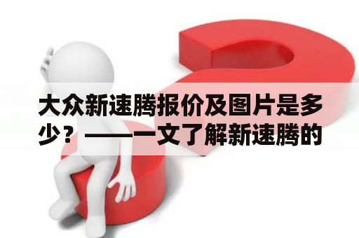 大众新速腾报价及图片是多少？——一文了解新速腾的最新报价和外观设计