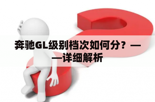 奔驰GL级别档次如何分？——详细解析