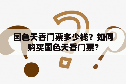 国色天香门票多少钱？如何购买国色天香门票？
