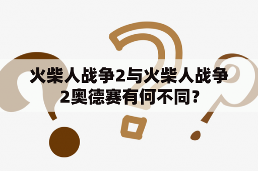 火柴人战争2与火柴人战争2奥德赛有何不同？