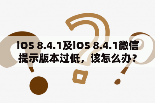 iOS 8.4.1及iOS 8.4.1微信提示版本过低，该怎么办？