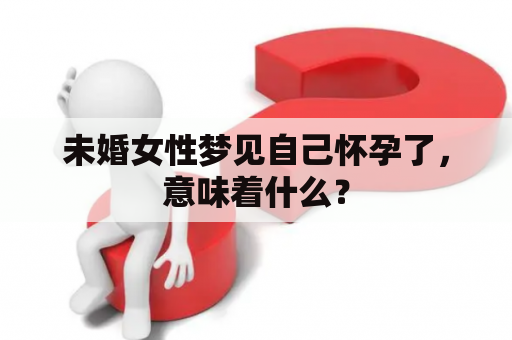 未婚女性梦见自己怀孕了，意味着什么？