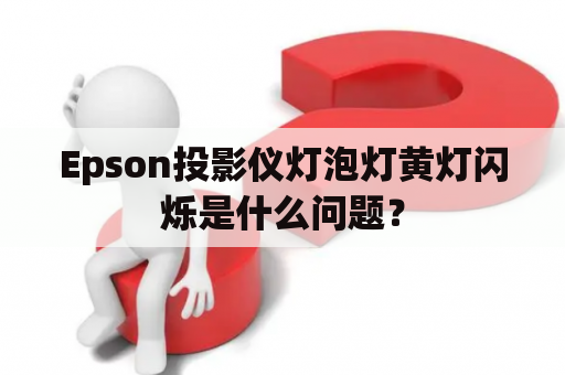 Epson投影仪灯泡灯黄灯闪烁是什么问题？