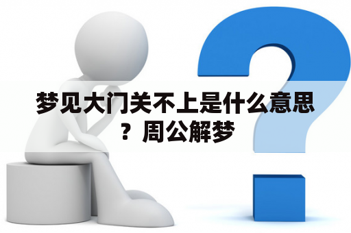 梦见大门关不上是什么意思？周公解梦