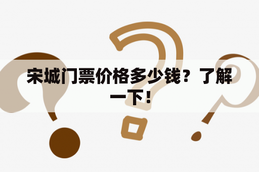 宋城门票价格多少钱？了解一下！