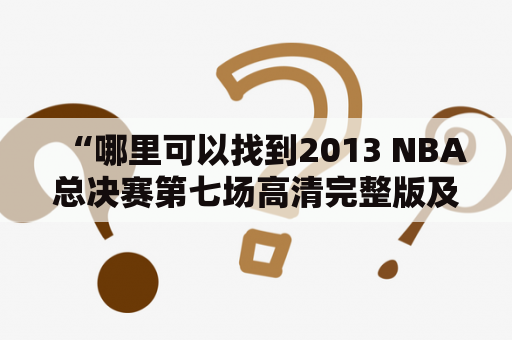“哪里可以找到2013 NBA总决赛第七场高清完整版及颁奖典礼视频？” - 一名篮球迷的疑问