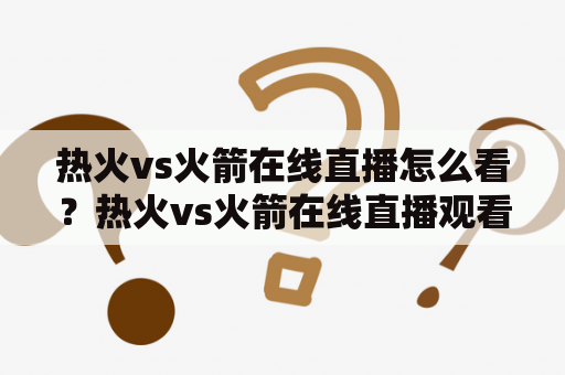 热火vs火箭在线直播怎么看？热火vs火箭在线直播观看渠道推荐！