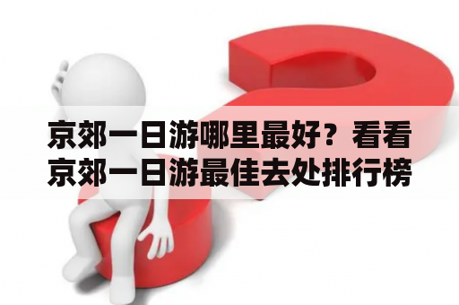 京郊一日游哪里最好？看看京郊一日游最佳去处排行榜 