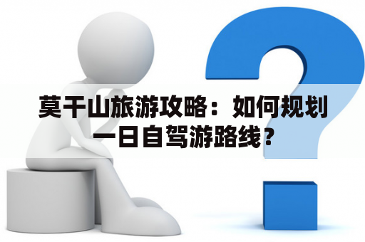 莫干山旅游攻略：如何规划一日自驾游路线？