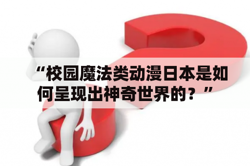 “校园魔法类动漫日本是如何呈现出神奇世界的？”