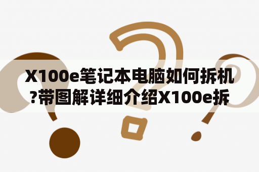 X100e笔记本电脑如何拆机?带图解详细介绍X100e拆机步骤及注意事项!
