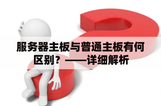 服务器主板与普通主板有何区别？——详细解析
