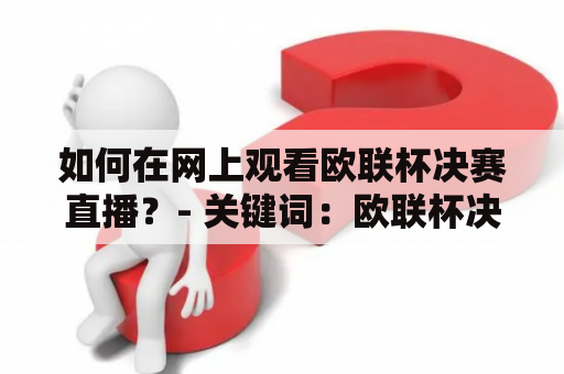 如何在网上观看欧联杯决赛直播？- 关键词：欧联杯决赛直播在线观看、欧联杯决赛直播免费