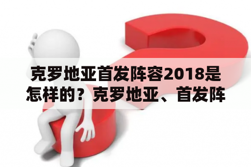 克罗地亚首发阵容2018是怎样的？克罗地亚、首发阵容、2018