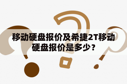 移动硬盘报价及希捷2T移动硬盘报价是多少？