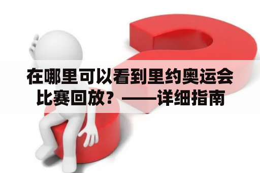 在哪里可以看到里约奥运会比赛回放？——详细指南