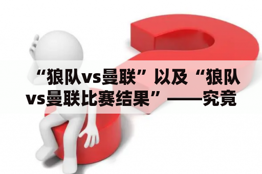 “狼队vs曼联”以及“狼队vs曼联比赛结果”——究竟谁会成为赢家？