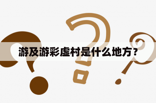 游及游彩虚村是什么地方？