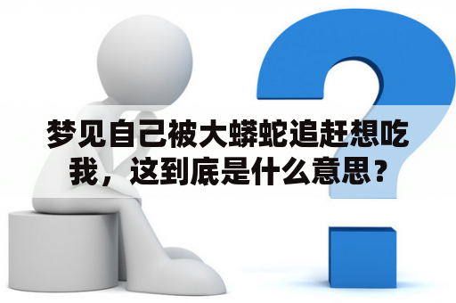 梦见自己被大蟒蛇追赶想吃我，这到底是什么意思？