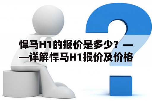 悍马H1的报价是多少？——详解悍马H1报价及价格走势