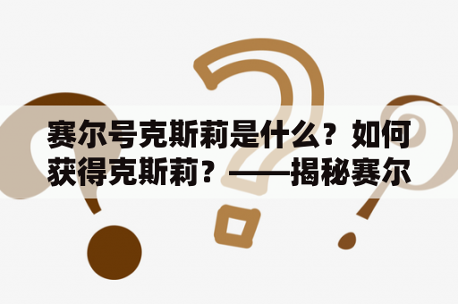 赛尔号克斯莉是什么？如何获得克斯莉？——揭秘赛尔号克斯莉的获取方法