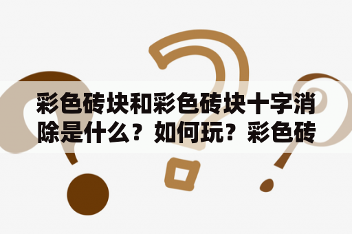 彩色砖块和彩色砖块十字消除是什么？如何玩？彩色砖块，彩色砖块十字消除