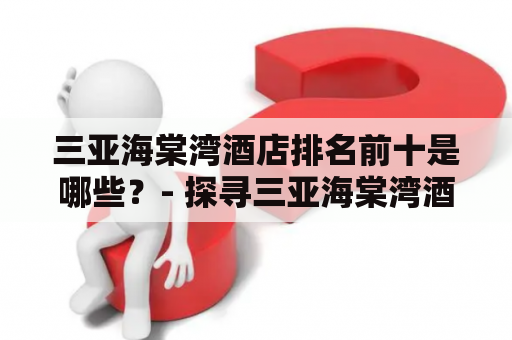 三亚海棠湾酒店排名前十是哪些？- 探寻三亚海棠湾酒店排名前十名的奥妙